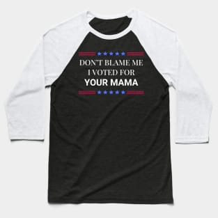 Don't Blame Me I Voted For Your Mama Baseball T-Shirt